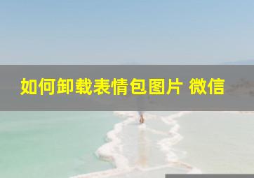 如何卸载表情包图片 微信